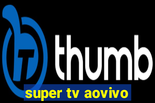 super tv aovivo